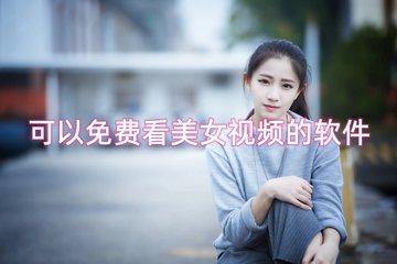 可以免费看美女视频的软件