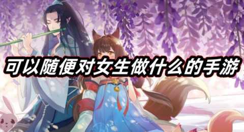 可以随便对女生做什么的手游-能对女生做任何事的游戏大全